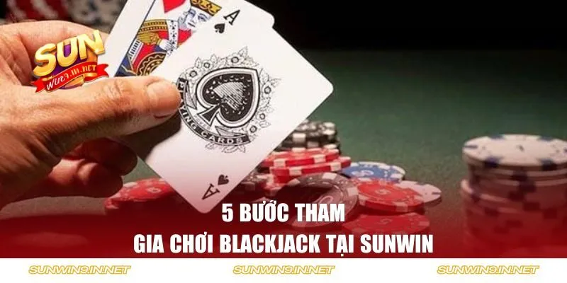 5 bước tham gia chơi Blackjack tại Sunwin